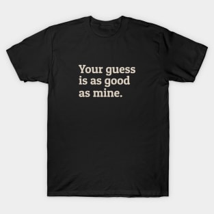 Your Guess Is As Good As Mine T-Shirt